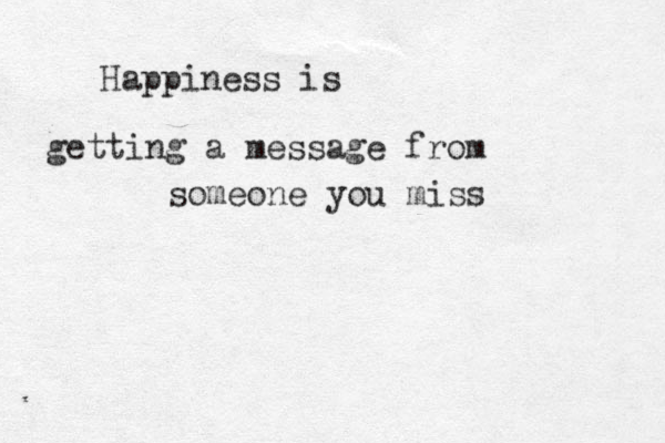 Happiness is getting a message from someone you miss 