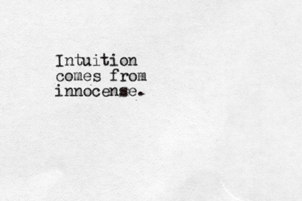 Intuition comes from innocense.