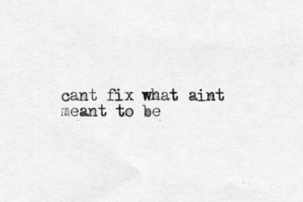 cant fix what aint meant to be