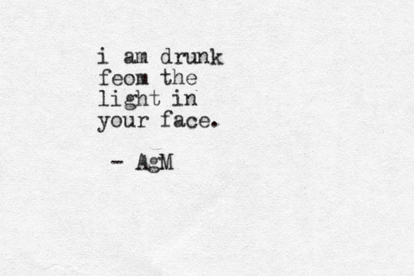 i am drunk feom the light in your face. - AgM 