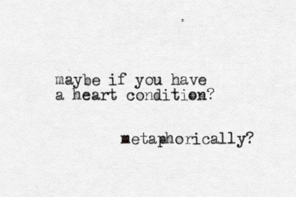 maybe if you have a heart condition? metaphorically? 