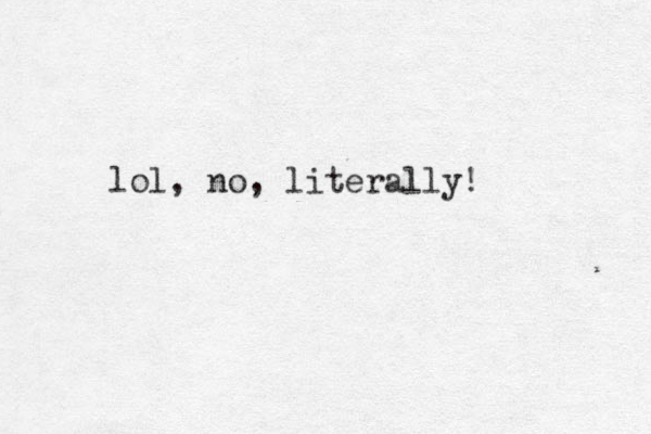 lol, no, literally!