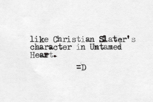 like Christian Slater's character i n Untamed Heart. =D