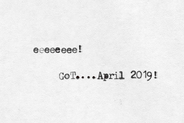 eeeeeeee! GoT....April 2019! 