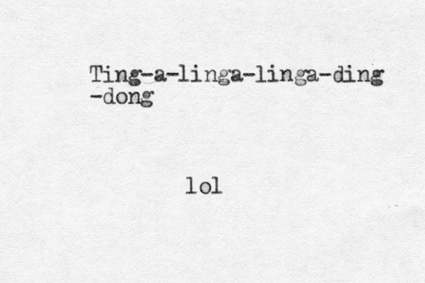 Ting-a-linga-linga-ding -dong lol 