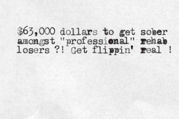 $63,000 dollars to get sober amongst "professional" rehab losers ?! Get flippin' real ! 
