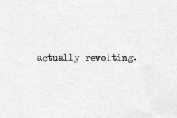 actually revolting. 