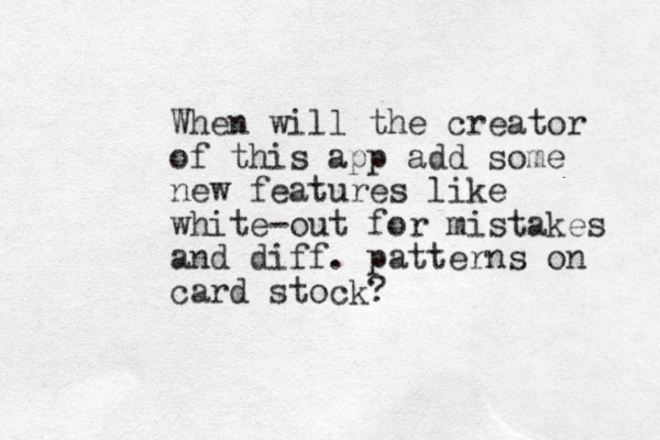 When will the creator of this app add some new features like white-out for mistakes and diff. patterns on card stock ?