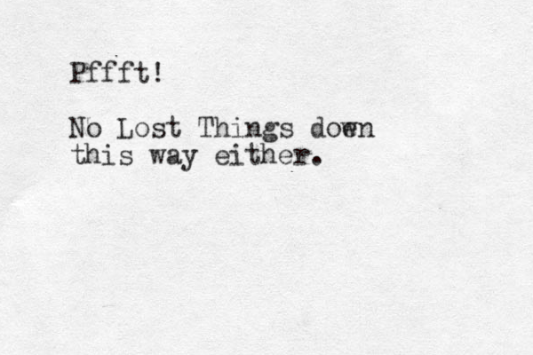 Pffft! No Lost Things doen w this way e ither.