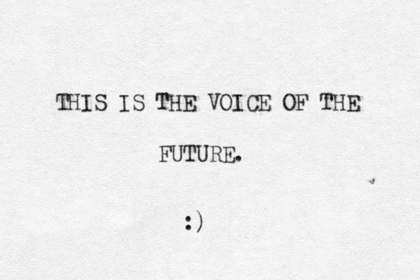 THIS IS THE VOICE OF THE FUTURE. :)