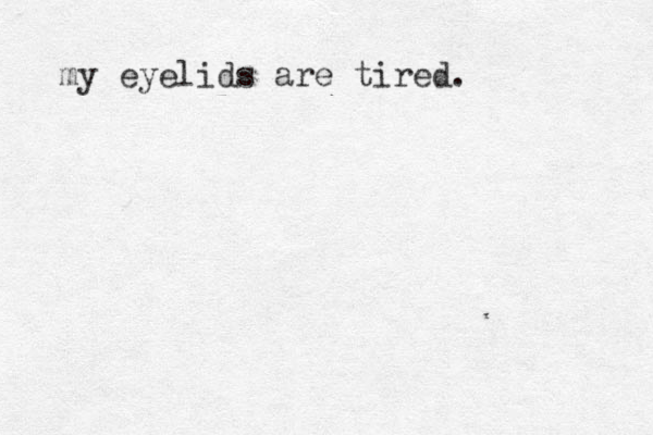 my eyelids are tired.