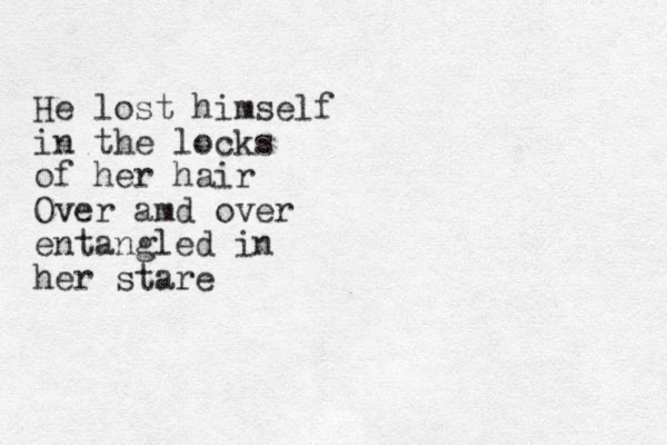 He lost himself in the locks of her hair Over amd over entangled in her stare