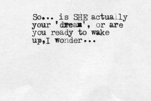 So... is SHE actually your 'dream', or are you ready to wake up, I wonder ... 