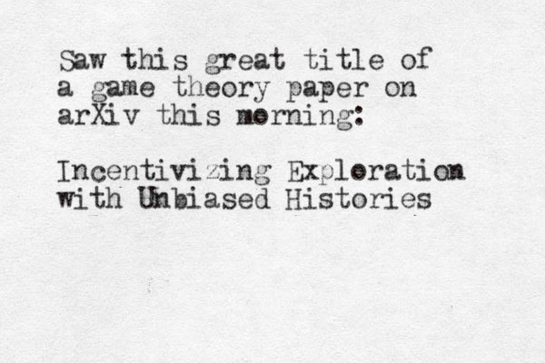 Saw this great title of a game theory paper on arXiv this morning: Incentivizing Exploration with Unbiased Histories 