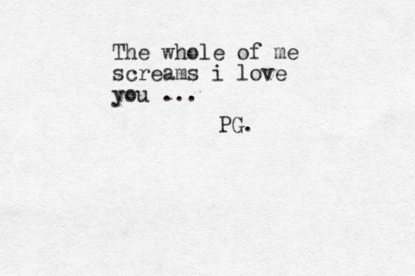 The whole of me screams i love you ... PG.