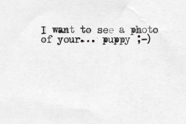 I want to see a photo of your... puppy u ;-) 