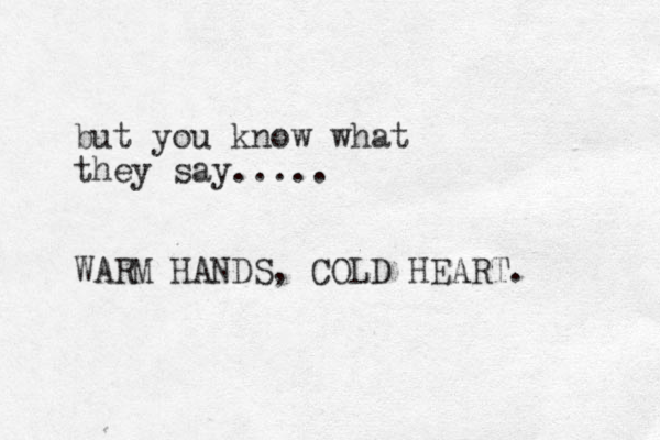 but you know what they say..... WARM HANDS, COLD HEART. 