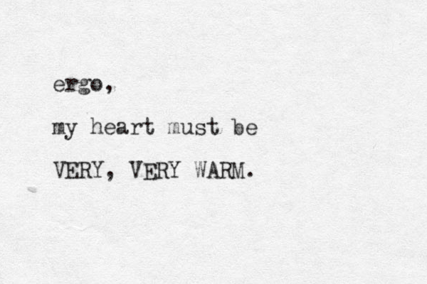 ergo, my heart must be VERY, VERY WARM.