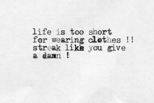 life is too short for wearing clothes !! streak likk e ke you give a damn !