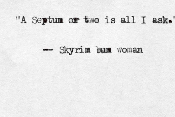 "A Septum or two is all I ask." -- Skyrim bum woman 
