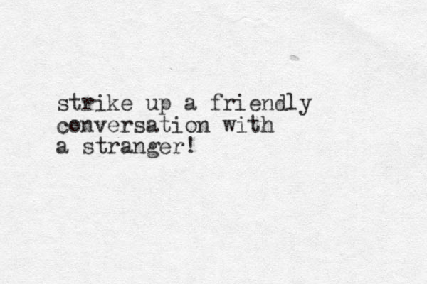 strike up a friendly conversation with a stranger!