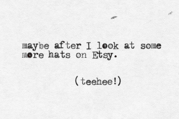 maybe after I look at some more hats on Etsy. (teehee!)