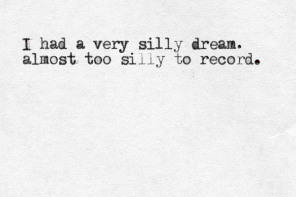 I had a very silly dream. almost too silly to record. 