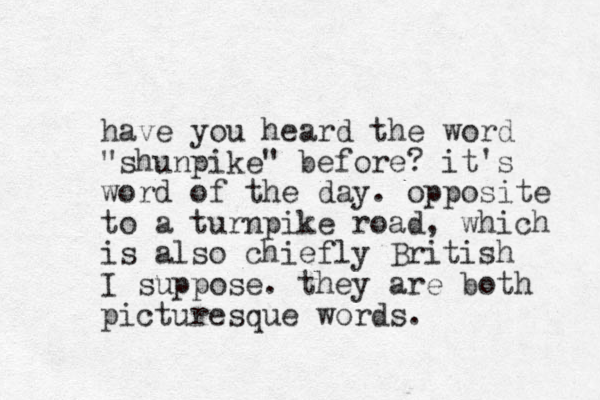 have you heard the word "shunpike" before? it's word of the day. opposite to a turnpike road, which is also chiefly British I suppose. they are both picturesque words.