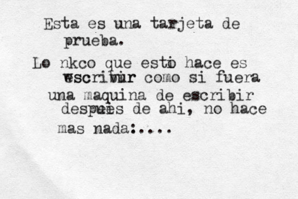 Esta es una tarjeta de prueba. Lo nkco que esti o hace es wsc escrivur bir como si fuera una maquina de escribir despei ues de ahi, no hace mas nada: .....