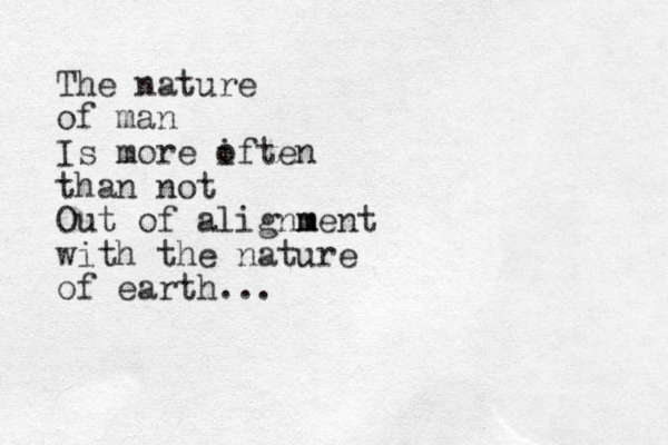 The nature of man Is more iften o than not Out of alignme m nt with the nature of earth ...
