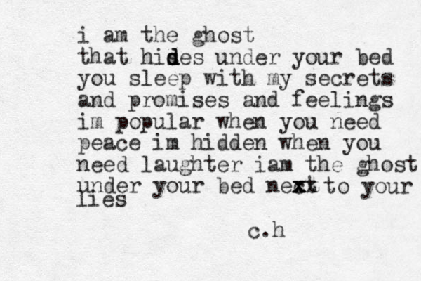 i am the ghost that his de d d s under your bed you sleep with my secrets and promises and feelings im popular when you need peace im hidden when you need laughter iam the ghost under your bed nect xx x x x to your l lies c.h
