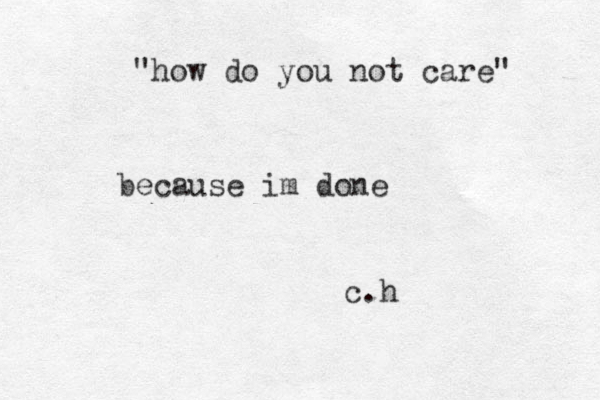 "how do you not care" because im done c.h