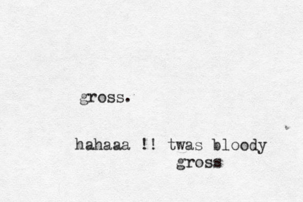 gross. hahaaa !! twas bloody gross 