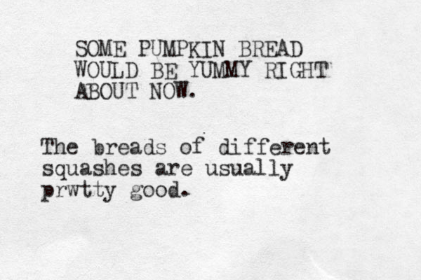 SOME PUMPKIN BREAD WOULD BE YUMMY RIGHT ABOUT NOW. The breads of different squashes are usually prwtty good. 