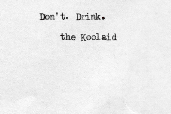 Don't. Drink. the Koolaid 