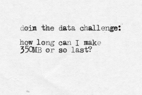 doin the data challenge: how long can I make 350MB or so last? 