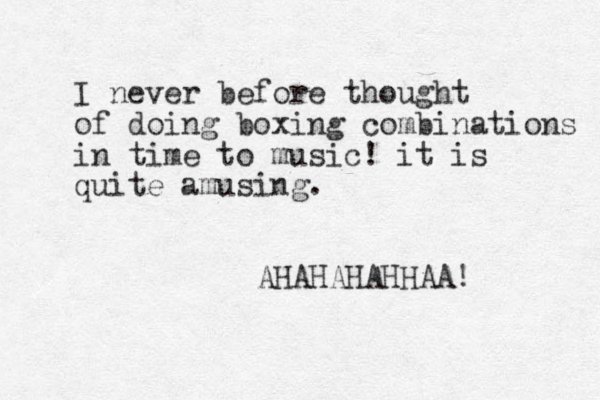I never before thought of doing boxing combinations in time to music! it is quite amusing. AHAHAHAHHAA! 