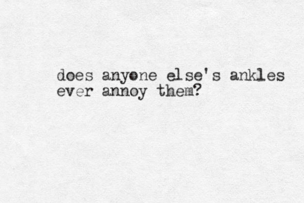 does anyone else's ankles ever annoy them?