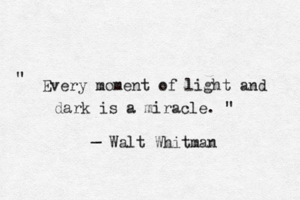 " Every moment of light and dark is a miracle. " _ Walt Whitman 