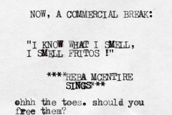 NOW , A COMMERCIAL BREAK: "I KNOW WHAT I SMELL, I SMELL FRITOS !" REBA MCENTIRE SINS G SINGS*** **** ohhh the toes. should you free them?