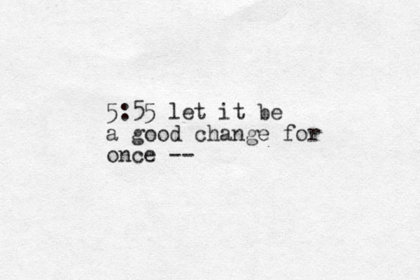5:55 let it be a good change for once --
