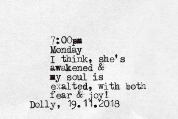 7:00pm Monday I think, she's awakened & my soul is exalted ed, with both fear & joy! Dolly, 19.11.2018