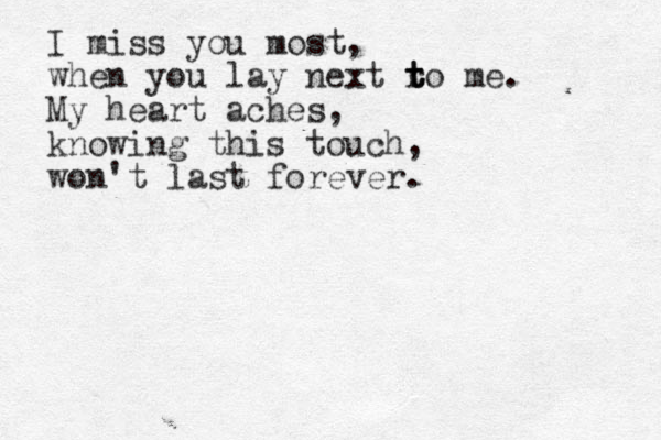 I miss you most, when you lay next r t t to me. My heart aches, knowing this touch, won't last forever. 