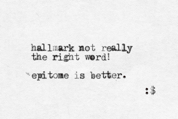 hallmark not really the right word! epitome is better. :$ 