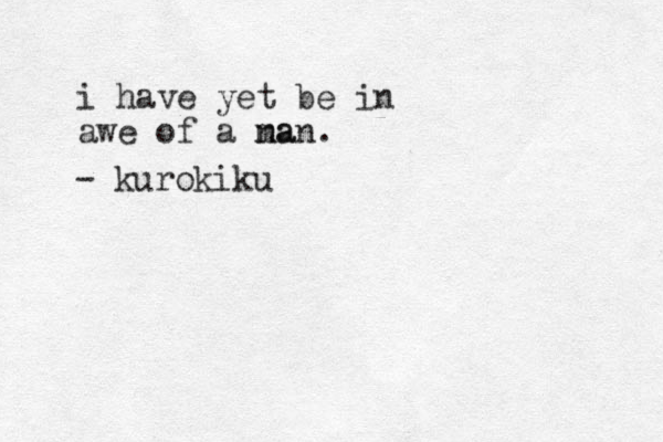 i have yet be in awe of a na man. - kurokiku 