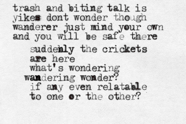 suddebl nly the crickets are here what's wondering an wandering wonder? if any even relatable to one or the other? trash and biting talk is yikes dont wonder though wanderer just mind your own and you will be safe there 