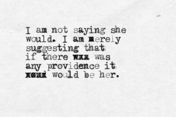 I am not saying she would. I am merely suggesting that if there waa xxx was any providence it woud xxxx would be her. 