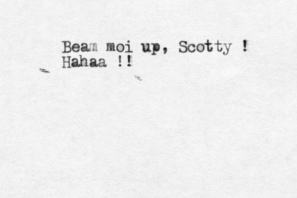 Beam moi up, Scotty ! Hahaa !! 