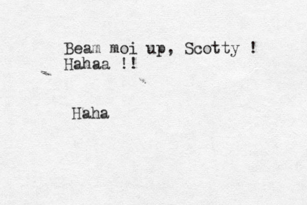 Beam moi up, Scotty ! Hahaa !! Haha 