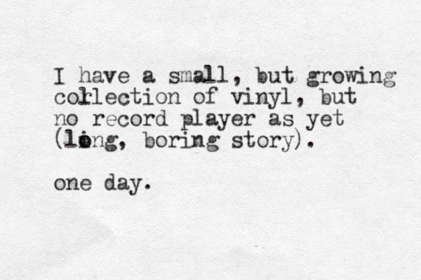 I have a small, but growing cor llection of vinyl, but no record player as yet (ling o o , boring story). one day. 